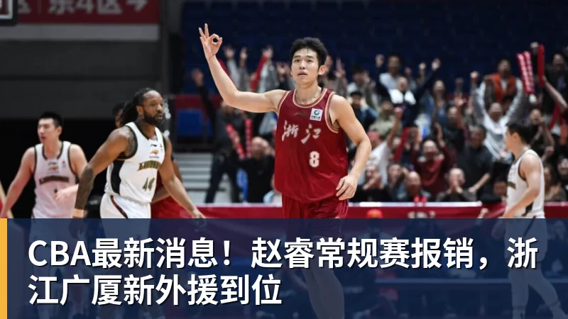 mk体育CBA最新消息！赵睿常规赛报销，浙江广厦新外援到位